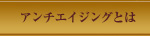 アンチエイジングとは