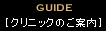 GUIDE[クリニックのご案内]